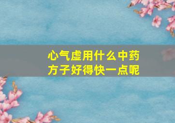 心气虚用什么中药方子好得快一点呢