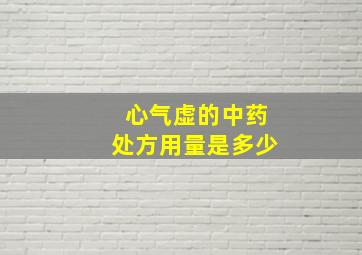 心气虚的中药处方用量是多少