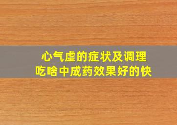 心气虚的症状及调理吃啥中成药效果好的快