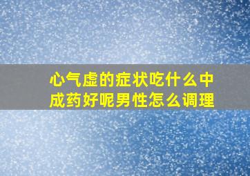 心气虚的症状吃什么中成药好呢男性怎么调理