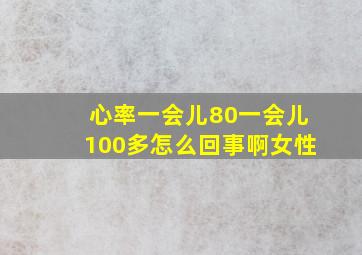 心率一会儿80一会儿100多怎么回事啊女性