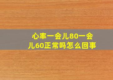 心率一会儿80一会儿60正常吗怎么回事