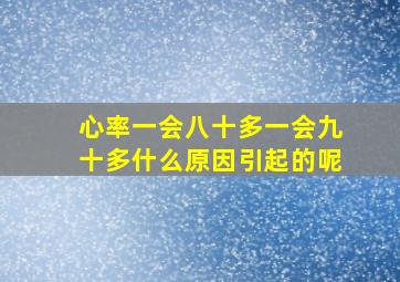 心率一会八十多一会九十多什么原因引起的呢