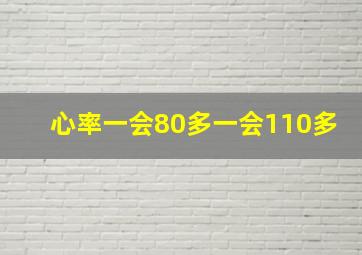 心率一会80多一会110多