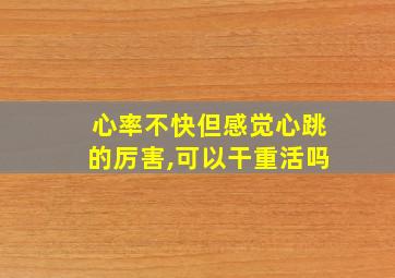 心率不快但感觉心跳的厉害,可以干重活吗