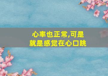 心率也正常,可是就是感觉在心口跳