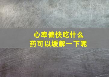 心率偏快吃什么药可以缓解一下呢