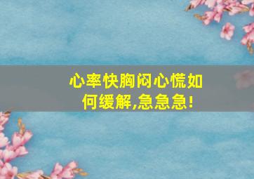 心率快胸闷心慌如何缓解,急急急!