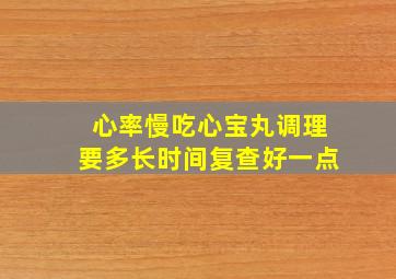 心率慢吃心宝丸调理要多长时间复查好一点