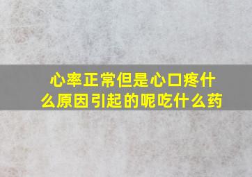 心率正常但是心口疼什么原因引起的呢吃什么药