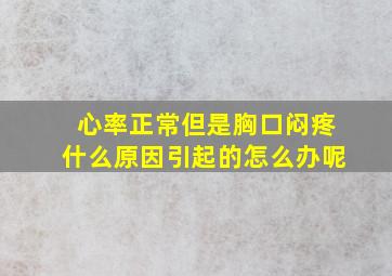 心率正常但是胸口闷疼什么原因引起的怎么办呢