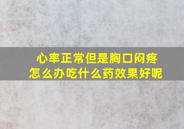 心率正常但是胸口闷疼怎么办吃什么药效果好呢