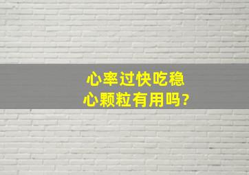 心率过快吃稳心颗粒有用吗?