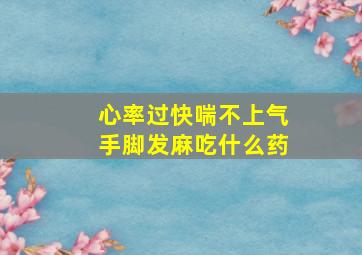 心率过快喘不上气手脚发麻吃什么药