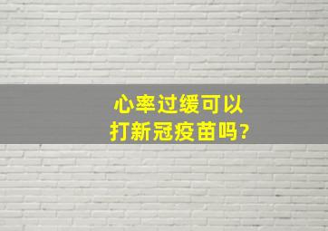 心率过缓可以打新冠疫苗吗?