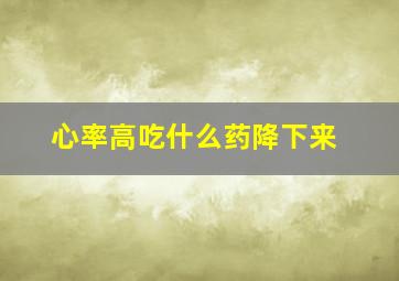 心率高吃什么药降下来