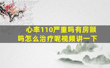 心率110严重吗有房颤吗怎么治疗呢视频讲一下