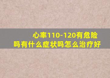 心率110-120有危险吗有什么症状吗怎么治疗好