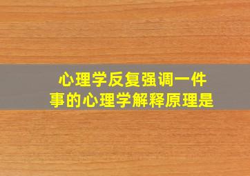 心理学反复强调一件事的心理学解释原理是