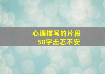 心理描写的片段50字忐忑不安