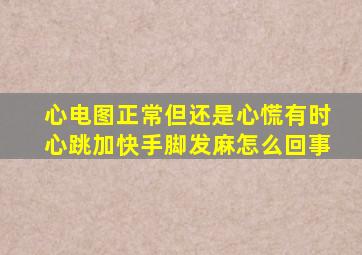 心电图正常但还是心慌有时心跳加快手脚发麻怎么回事