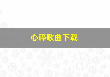 心碎歌曲下载