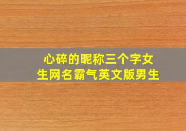 心碎的昵称三个字女生网名霸气英文版男生