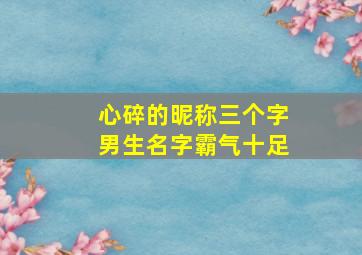 心碎的昵称三个字男生名字霸气十足