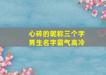 心碎的昵称三个字男生名字霸气高冷