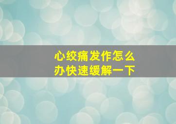 心绞痛发作怎么办快速缓解一下