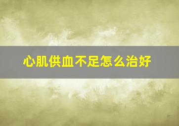 心肌供血不足怎么治好