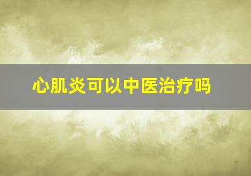 心肌炎可以中医治疗吗