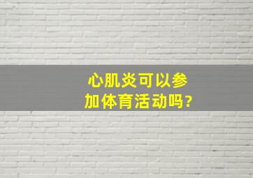 心肌炎可以参加体育活动吗?