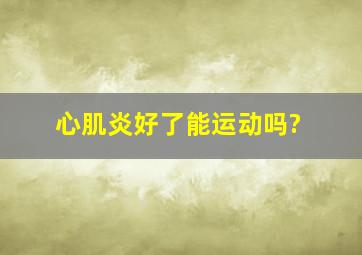 心肌炎好了能运动吗?