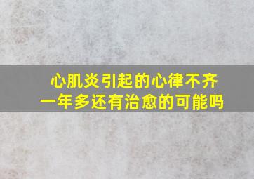 心肌炎引起的心律不齐一年多还有治愈的可能吗