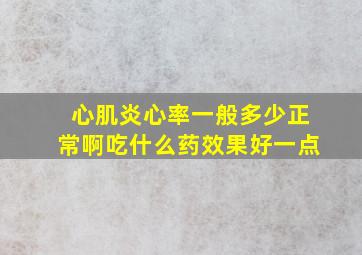 心肌炎心率一般多少正常啊吃什么药效果好一点