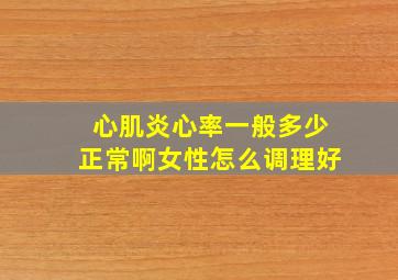 心肌炎心率一般多少正常啊女性怎么调理好