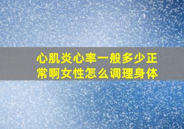 心肌炎心率一般多少正常啊女性怎么调理身体