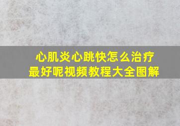 心肌炎心跳快怎么治疗最好呢视频教程大全图解