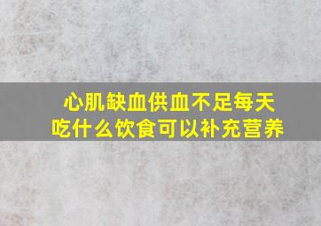 心肌缺血供血不足每天吃什么饮食可以补充营养