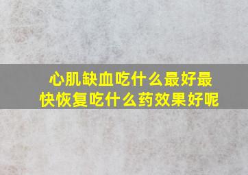 心肌缺血吃什么最好最快恢复吃什么药效果好呢