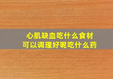 心肌缺血吃什么食材可以调理好呢吃什么药