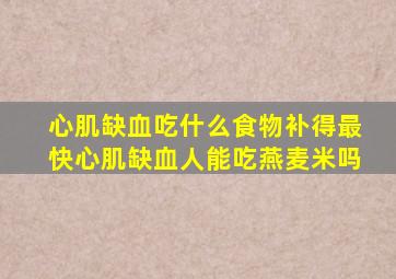 心肌缺血吃什么食物补得最快心肌缺血人能吃燕麦米吗