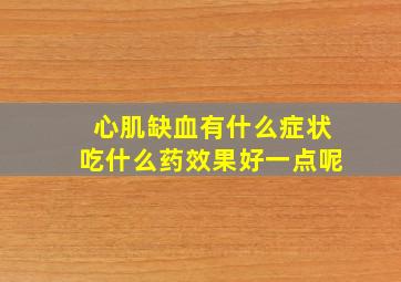 心肌缺血有什么症状吃什么药效果好一点呢