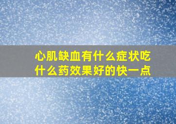 心肌缺血有什么症状吃什么药效果好的快一点