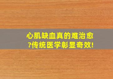 心肌缺血真的难治愈?传统医学彰显奇效!