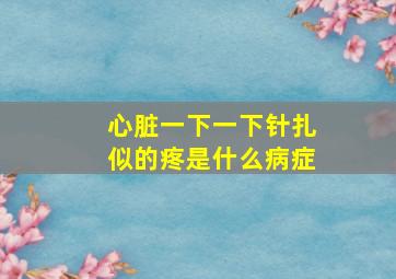 心脏一下一下针扎似的疼是什么病症