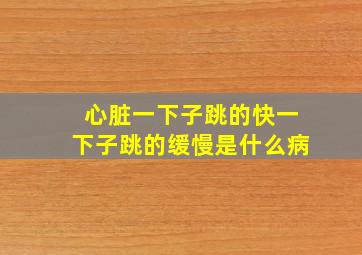 心脏一下子跳的快一下子跳的缓慢是什么病