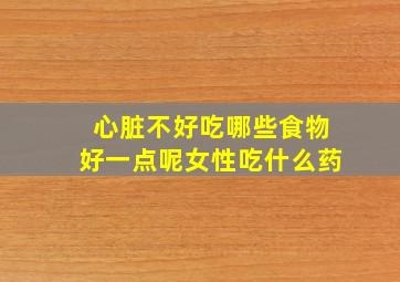 心脏不好吃哪些食物好一点呢女性吃什么药