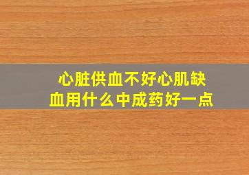 心脏供血不好心肌缺血用什么中成药好一点